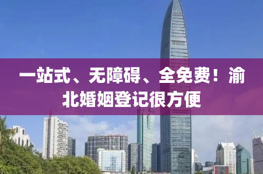 一站式、無障礙、全免費！渝北婚姻登記很方便