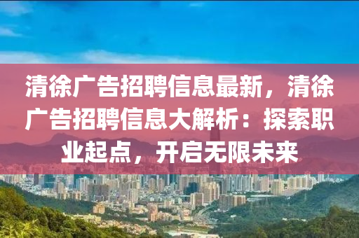 清徐廣告招聘信息最新，清徐廣告招聘信息大解析：探索職業(yè)起點，開啟無限未來