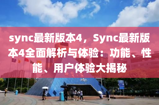 sync最新版本4，Sync最新版本4全面解析與體驗：功能、性能、用戶體驗大揭秘