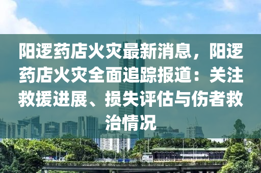 陽邏藥店火災最新消息，陽邏藥店火災全面追蹤報道：關注救援進展、損失評估與傷者救治情況液壓動力機械,元件制造