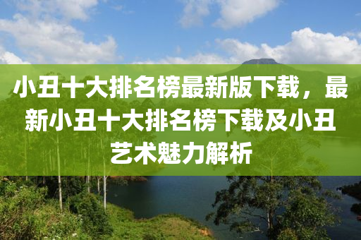 小丑十大排名榜最新版下載，最新小丑十大排名榜下載及小丑藝術魅力解析液壓動力機械,元件制造