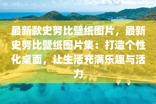 最新款史努比壁紙圖片，最新史努比壁紙圖片集：打造個(gè)性化桌面，讓生活充滿(mǎn)樂(lè)趣與活力液壓動(dòng)力機(jī)械,元件制造