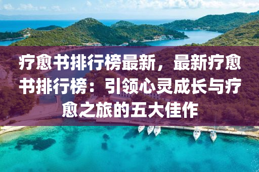 療愈書排行榜最新，最新療愈書排行榜：引領(lǐng)心靈成長與療愈液壓動力機械,元件制造之旅的五大佳作