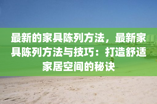 最新的家具陳列方法，最新家具陳列方法與技巧：打造舒適家居空間的秘訣