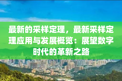 最新的采樣定理，最新采樣定理應(yīng)用與發(fā)展概覽：展望數(shù)字時代的革新之路