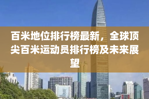 百米地位排行榜最新，全球頂尖百米運動員排行榜及未來展望液壓動力機械,元件制造