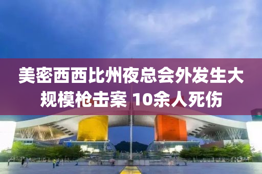 美密西西比州夜總會外發(fā)生大規(guī)模槍擊案 10余人死傷