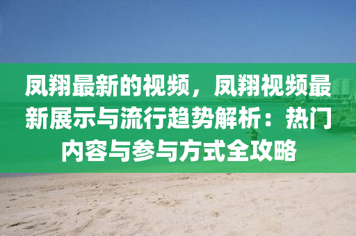 鳳翔最新的視頻，鳳翔視頻最新展示與流行趨勢解析：熱門內(nèi)容與參與方式全攻略