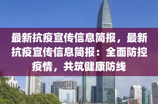 最新抗疫宣傳信息簡報，最新抗疫宣傳信息簡報：全面防控疫情，共筑健康防線