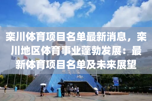 欒川體育項目名單最新消息，欒川地區(qū)體育事業(yè)蓬勃發(fā)展：最新體育項目名單及未來展望液壓動力機(jī)械,元件制造