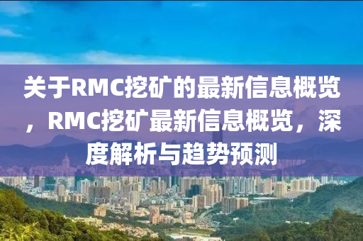 關于RMC挖礦的最新信息概覽，RMC挖礦最新信息概覽，深度解析與趨勢預測