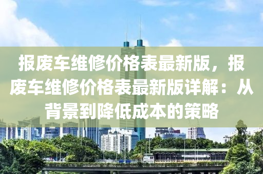 報廢車維修價格表最新液壓動力機械,元件制造版，報廢車維修價格表最新版詳解：從背景到降低成本的策略