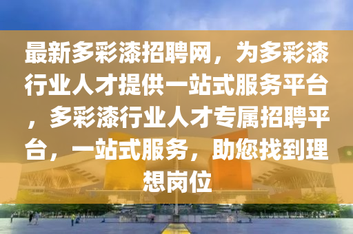 最新多彩漆招聘網(wǎng)，為多彩漆行業(yè)人才提供一站式服務(wù)平臺(tái)，多彩漆行業(yè)人才專(zhuān)屬招聘平臺(tái)，一站式服務(wù)，助您找到理想崗位