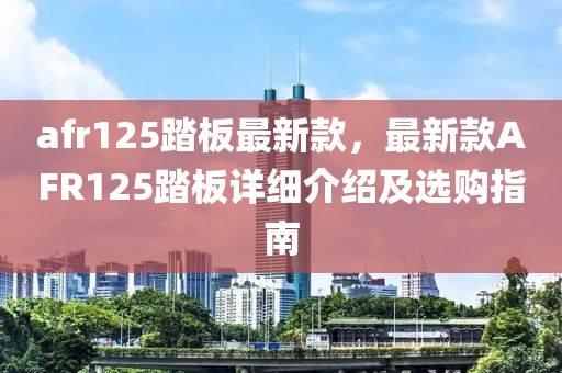 afr125踏板最新款，最新款AFR125踏板詳細介紹及選購指南液壓動力機械,元件制造