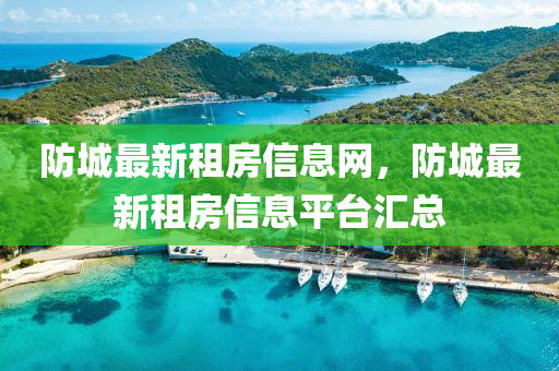 防城最新租房信息網(wǎng)，防城最新租房信息平臺(tái)匯總