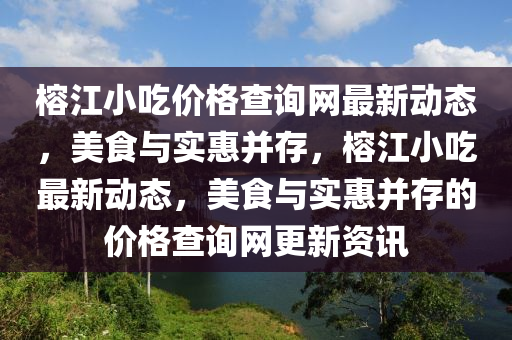 榕江小吃價格查詢網(wǎng)最新動態(tài)，美食與實惠并存，榕江小吃最新動態(tài)，美食與實惠并存的價格查詢網(wǎng)更新資訊