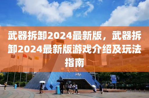 武器拆卸2024最新版，武器拆卸2024最新版游戲介紹及玩法指南