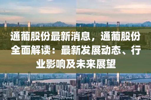 通葡股份最新消息，通葡股份全面解讀：最新發(fā)展動態(tài)、行業(yè)影響及未來展望液壓動力機械,元件制造