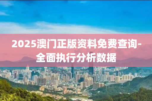 2025澳門正版資料免費(fèi)查詢-全面執(zhí)行分析數(shù)據(jù)