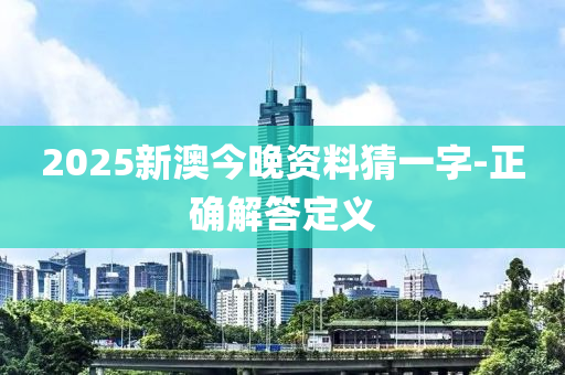 2025新澳今晚資料猜一字-正確解答定義