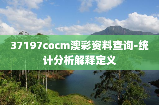 37197cocm澳彩資料查詢-統(tǒng)計(jì)分析解釋定義