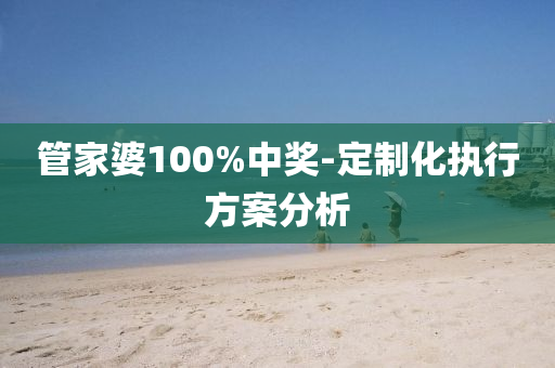 管家婆100%中獎-定制化執(zhí)行方案分析