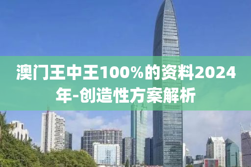 澳門王中王100%的資料2024年-創(chuàng)造性方案解析