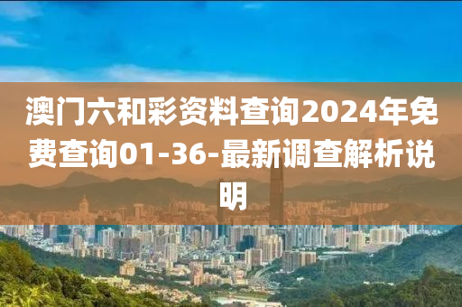 澳門六和彩資料查詢2024年免費(fèi)查詢01-36-最新調(diào)查解析說明