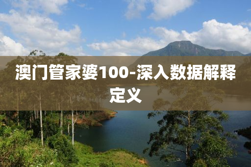 澳門管家婆100-深入數(shù)據(jù)解釋定義