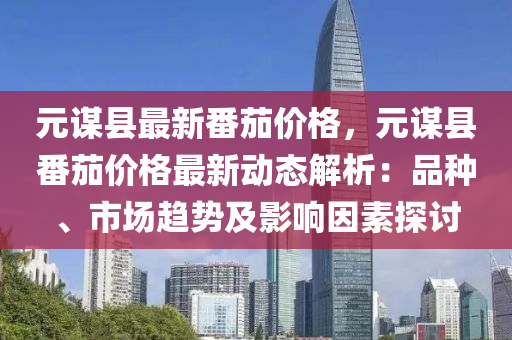 元謀縣最新番茄價(jià)格，元謀縣番茄價(jià)格最新動態(tài)解析：品種、市場趨勢及影響因素探討液壓動力機(jī)械,元件制造