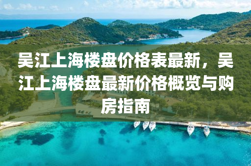 吳江上海樓盤價格表最新，吳江上海樓液壓動力機械,元件制造盤最新價格概覽與購房指南