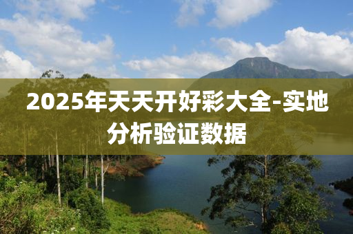 2025年天天開好彩大全-實地分析驗證數(shù)據(jù)