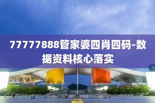 77777888管家婆四肖四碼-數(shù)據(jù)資料核心落實