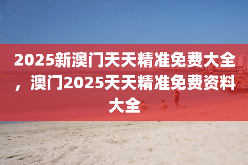 2025新澳門天天精準免費大全，澳門2025天天精準免費資料大全液壓動力機械,元件制造