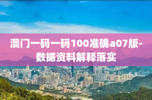 澳門一碼一碼100準(zhǔn)確a07版-數(shù)據(jù)資料解釋落實(shí)