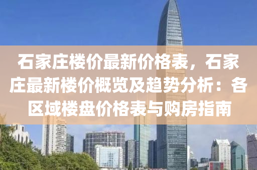 石家莊樓價最新價格表，石家莊最新樓價概覽及趨勢分液壓動力機械,元件制造析：各區(qū)域樓盤價格表與購房指南