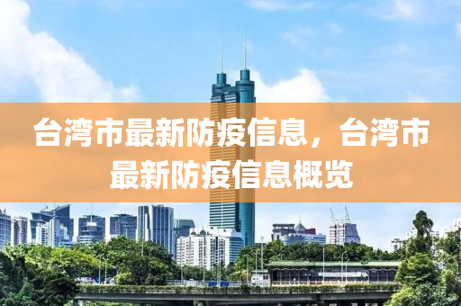 臺灣市最新防疫信息，臺灣市最新防疫信息概覽