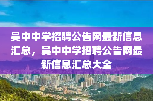 吳中中學招聘公告網最新信息匯總，吳中中學招聘公告網最新信息匯總大全