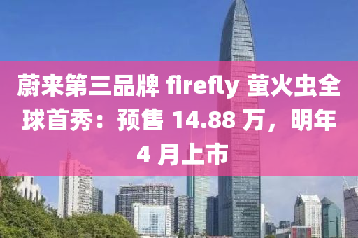 蔚來第三品牌 firefly 螢火蟲全球首秀：預(yù)售 14.88 萬，明年 4 月上市