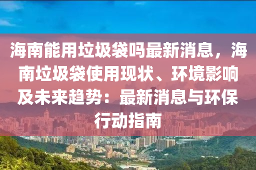 海南能用垃圾袋嗎最新消息，海南垃圾袋使用現(xiàn)狀、環(huán)境影響及未來(lái)趨勢(shì)：最新消息與環(huán)保行動(dòng)指南液壓動(dòng)力機(jī)械,元件制造