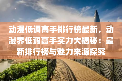 動漫低調高手排行榜最新，動漫界低調高手實力大揭秘：最新排行榜與魅力來源探究