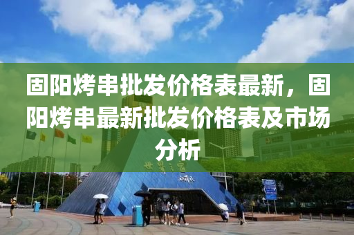 固陽烤串批發(fā)價格表最新，固陽烤串最新批發(fā)價格表及市場分析液壓動力機(jī)械,元件制造