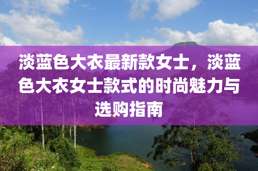 淡藍色大衣最新款女士，淡藍色大衣女士款式的時尚魅力與選購指南液壓動力機械,元件制造