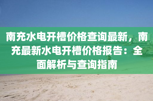 南充水電開槽價格查詢最新，南充最新水電開槽價格報告：全面解析與查詢指南液壓動力機械,元件制造