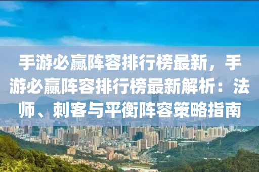 手游必贏陣容排行榜液壓動力機械,元件制造最新，手游必贏陣容排行榜最新解析：法師、刺客與平衡陣容策略指南