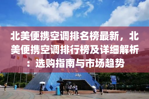 北美便攜空液壓動力機械,元件制造調排名榜最新，北美便攜空調排行榜及詳細解析：選購指南與市場趨勢