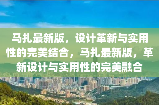 馬扎最新版，設(shè)計革新與實用性的完美結(jié)合，馬扎最新版，革新設(shè)計與實用性的完美融合