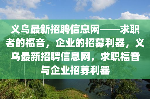 義烏最新招聘信息網(wǎng)——求職者的福音，企業(yè)的招募利器，義烏最新招聘信息網(wǎng)，求職福音與企業(yè)招募利器