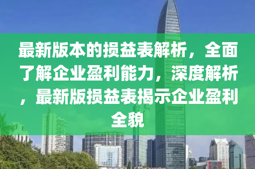 最新版本的損益表解析，全面了解企業(yè)盈利能力，深度解析，最新版損益表揭示企業(yè)盈利全貌