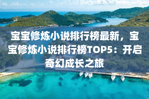 寶寶修煉小說排行榜最新，寶寶修煉小說排行榜TOP5：開啟奇幻成長之旅液壓動力機械,元件制造